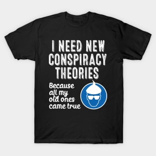 I Need New Conspiracy Theories Because All My Old Ones Came True v2 T-Shirt